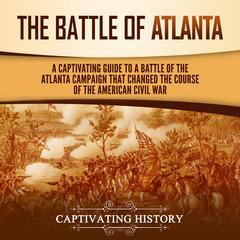 The Battle of Atlanta: A Captivating Guide to a Battle of the Atlanta Campaign That Changed the Course of the American Civil War by Captivating History audiobook