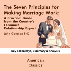 The Seven Principles for Making Marriage Work: A Practical Guide from the Country's Foremost Relationship Expert Paperback by John Gottman PhD by American Classics audiobook