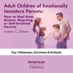 Adult Children of Emotionally Immature Parents: How to Heal from Distant, Rejecting, or Self-Involved Parents by Lindsay C. Gibson by American Classics audiobook