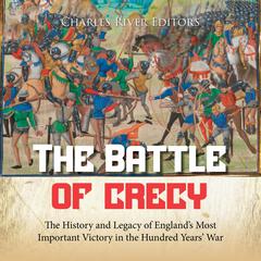 The Battle of Crécy: The History and Legacy of England’s Most Important Victory in the Hundred Years’ War by Charles River Editors audiobook