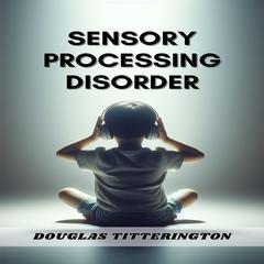 SENSORY PROCESSING DISORDER by DOUGLAS TITTERINGTON audiobook