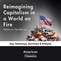 Reimagining Capitalism in a World on Fire by Rebecca Henderson by American Classics audiobook