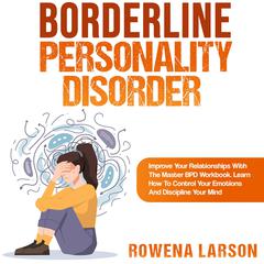Borderline Personality Disorder: Improve Your Relationships With the Master Bpd Workbook, Learn How to Control Your Emotions and Discipline Your Mind by ROWENA LARSON audiobook