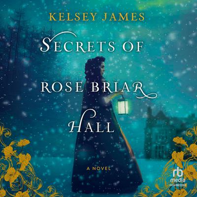 Secrets of Rose Briar Hall by Kelsey James audiobook