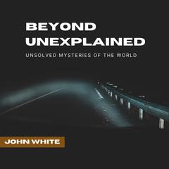 Beyond Unexplained by John White audiobook