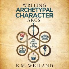 Writing Archetypal Character Arcs by K.M. Weiland audiobook