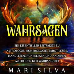 Wahrsagen: Ein essentieller Leitfaden zu Astrologie, Numerologie, Tarot-Lesen, Handlesen, Runenlesen und anderen Methoden der Wahrsagerei by Mari Silva audiobook