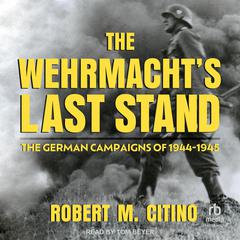 The Wehrmacht's Last Stand by Robert M. Citino audiobook