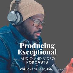 Producing Exceptional Audio & Video Podcast by Obruche Orugbo audiobook