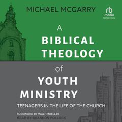 A Biblical Theology of Youth Ministry by Michael McGarry audiobook