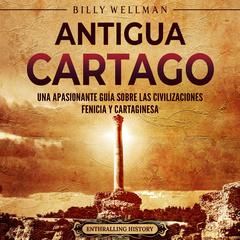 Antigua Cartago: Una apasionante guía sobre las civilizaciones fenicia y cartaginesa by Billy Wellman audiobook