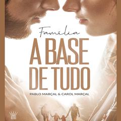 Família a Base de Tudo - Pablo Marçal e Carol Marçal by Pablo Marçal audiobook