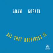 All That Happiness Is by  Adam Gopnik audiobook