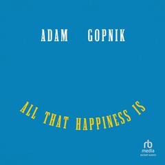 All That Happiness Is by Adam Gopnik audiobook
