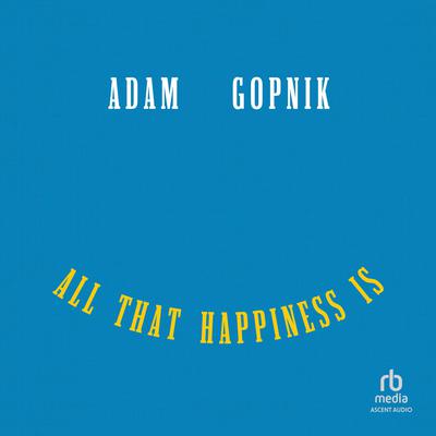 All That Happiness Is by Adam Gopnik audiobook