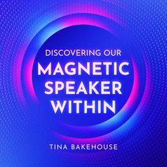 Discovering Our Magnetic Speaker Within by Tina Bakehouse audiobook