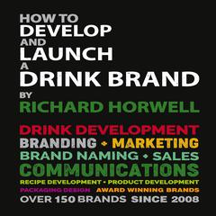 HOW TO DEVELOP AND LAUNCH A DRINK BRAND by RICHARD HORWELL audiobook