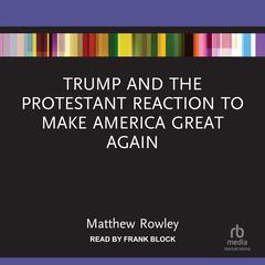 Trump and the Protestant Reaction to Make America Great Again by Matthew Rowley audiobook