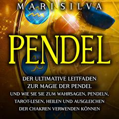 Pendel: Der ultimative Leitfaden zur Magie der Pendel und wie Sie sie zum Wahrsagen, Pendeln, Tarot-Lesen, Heilen und Ausgleichen der Chakren verwenden können by Mari Silva audiobook
