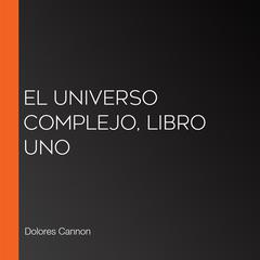 El Universo Complejo, Libro uno by Dolores Cannon audiobook