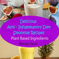 Delicious Anti - Inflammatory Diet Smoothie Recipes - Plant Based Ingredients by Melody Rayne audiobook