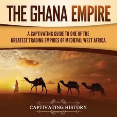 The Ghana Empire: A Captivating Guide to One of the Greatest Trading Empires of Medieval West Africa by Captivating History audiobook