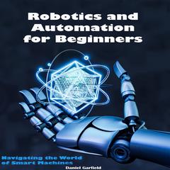 Robotics and Automation for Beginners by Daniel Garfield audiobook