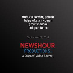 How this Farming Project Helps Afghan Women Grow Financial Independence by PBS NewsHour audiobook