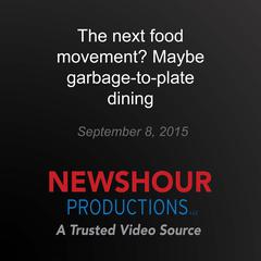 The next food movement? Maybe garbage-to-plate dining by PBS NewsHour audiobook