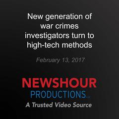 New generation of war crimes investigators turn to high-tech methods by PBS NewsHour audiobook