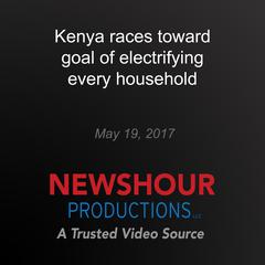 Kenya races toward goal of electrifying every household by PBS NewsHour audiobook