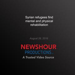 Syrian Refugees Find Mental and Physical Rehabilitation by PBS NewsHour audiobook