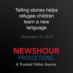 Telling stories helps refugee children learn a new language by PBS NewsHour audiobook