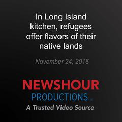 In Long Island kitchen, refugees offer flavors of their native lands by PBS NewsHour audiobook