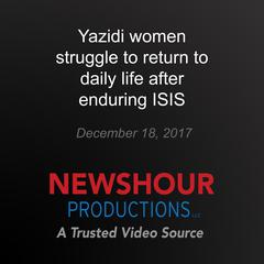 Yazidi women struggle to return to daily life after enduring ISIS by PBS NewsHour audiobook