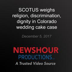 SCOTUS weighs religion, discrimination, dignity in Colorado wedding cake case by PBS NewsHour audiobook