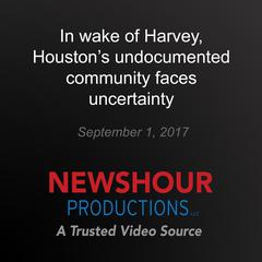 In wake of Harvey, Houston's undocumented community faces uncertainty by PBS NewsHour audiobook