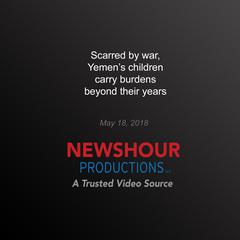 Scarred by war, Yemen’s children carry burdens beyond their years by PBS NewsHour audiobook