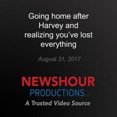 Going home after Harvey and realizing you've lost everything by PBS NewsHour audiobook