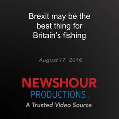 Brexit may be the best thing for Britain's fishing by PBS NewsHour audiobook