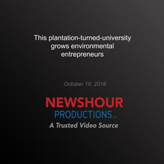 This Plantation-Turned-University Grows Environmental Entrepreneurs by PBS NewsHour audiobook