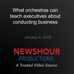 What orchestras can teach executives about conducting business by PBS NewsHour audiobook