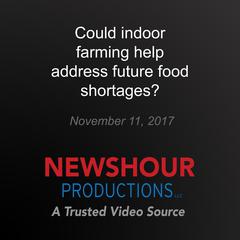 Could indoor farming help address future food shortages? by PBS NewsHour audiobook