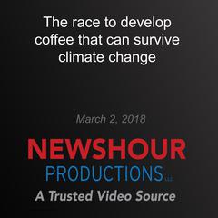 The race to develop coffee that can survive climate change by PBS NewsHour audiobook