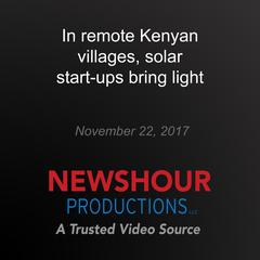 In remote Kenyan villages, solar start-ups bring light by PBS NewsHour audiobook