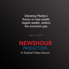 Debating Piketty’s Theory on How Wealth Begets Wealth, Widens the Economic Gap by PBS NewsHour audiobook