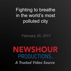 Fighting to breathe in the world's most polluted city by PBS NewsHour audiobook