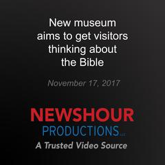 New museum aims to get visitors thinking about the Bible by PBS NewsHour audiobook