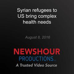 Syrian refugees to US bring complex health needs by PBS NewsHour audiobook