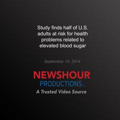 Study Finds Half of U.S. Adults at Risk for Health Problems Relates to Elevated Blood Sugar by PBS NewsHour audiobook